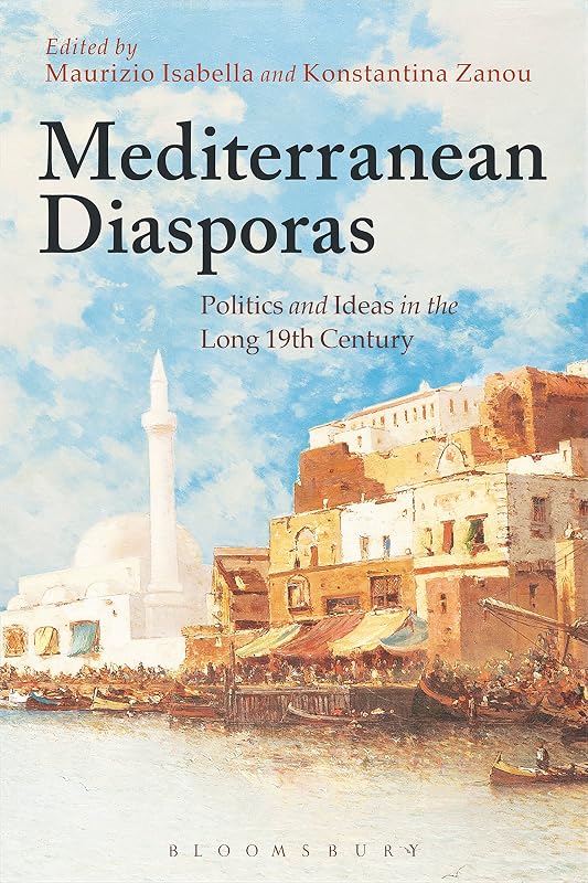 Mediterranean Diasporas: Politics and Ideas in the Long 19th Century by Maurizio Isabella and Konstantina Zanou