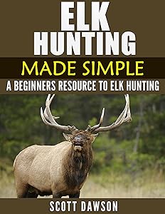 Elk Hunting Made Simple: A Beginners Resource To Elk Hunting by Scott Dawson
