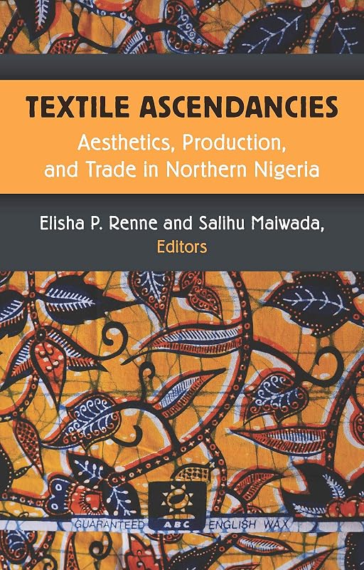 Textile Ascendancies: Aesthetics, Production, and Trade in Northern Nigeria (African Perspectives) by Elisha Renne