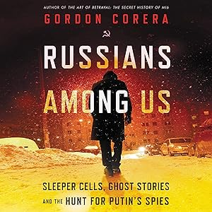 Russians Among Us: Sleeper Cells, Ghost Stories, and the Hunt for Putin’s Spies by Gordon Corera