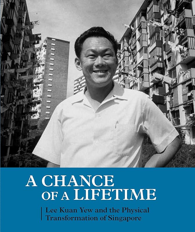 A Chance of a Lifetime: Lee Kuan Yew and the Physical Transformation of Singapore by Peter Ho