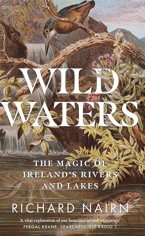 Wild Waters: The Magic of Ireland's Rivers and Lakes by Richard Nairn