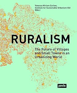 Ruralism: The Future of Villages and Small Towns in an Urbanizing World by Vanessa Miriam Carlow