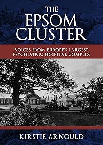 The Epsom Cluster: Voices from Europe's Largest Psychiatric Hospital Complex by Kirstie Arnould