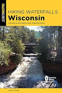 Hiking Waterfalls Wisconsin: A Guide to the State's Best Waterfall Hikes (The Hiking Waterfalls Wisconsin) by Chad Turner