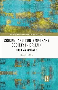 Cricket and Contemporary Society in Britain: Crisis and Continuity (Routledge Research in Sport, Culture and Society) by Russell Holden