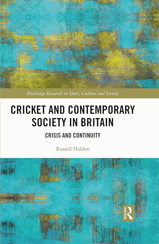 Cricket and Contemporary Society in Britain: Crisis and Continuity (Routledge Research in Sport, Culture and Society) by Russell Holden