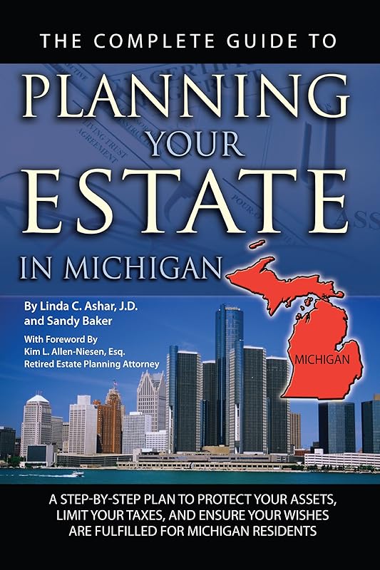 The Complete Guide to Planning Your Estate in Michigan: A Step-by-Step Plan to Protect Your Assets, Limit Your Taxes, and Ensure Your Wishes are Fulfilled for Michigan Residents by Linda Ashar