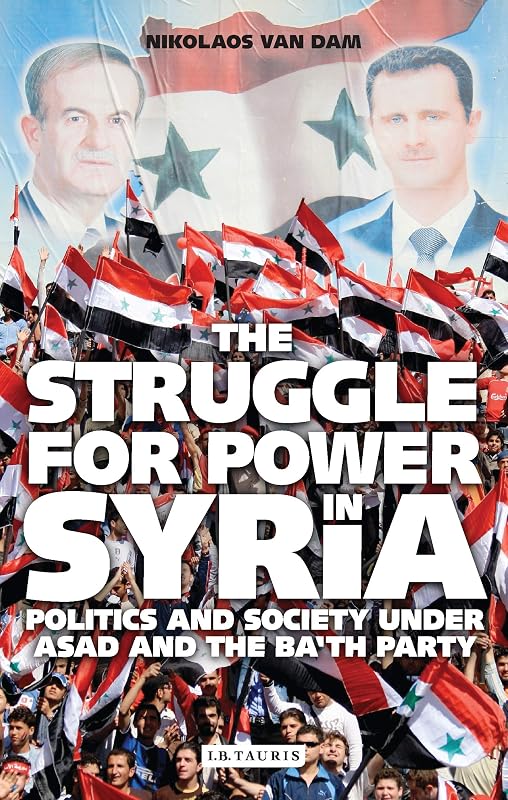 The Struggle For Power in Syrian: Politics and Society Under Asad and the Ba'th Party by Nikolaos van Dam
