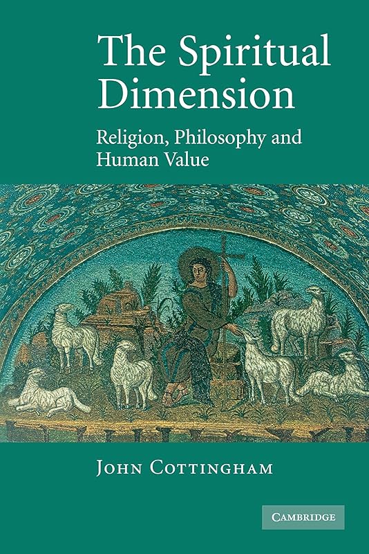 The Spiritual Dimension: Religion, Philosophy and Human Value by John Cottingham