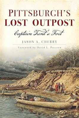 Pittsburgh's Lost Outpost: Captain Trent’s Fort