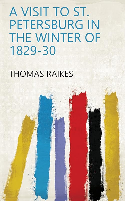A Visit to St. Petersburg in the Winter of 1829-30 by Thomas Raikes