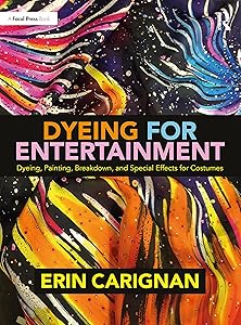 Dyeing for Entertainment: Dyeing, Painting, Breakdown, and Special Effects for Costumes by Erin Carignan