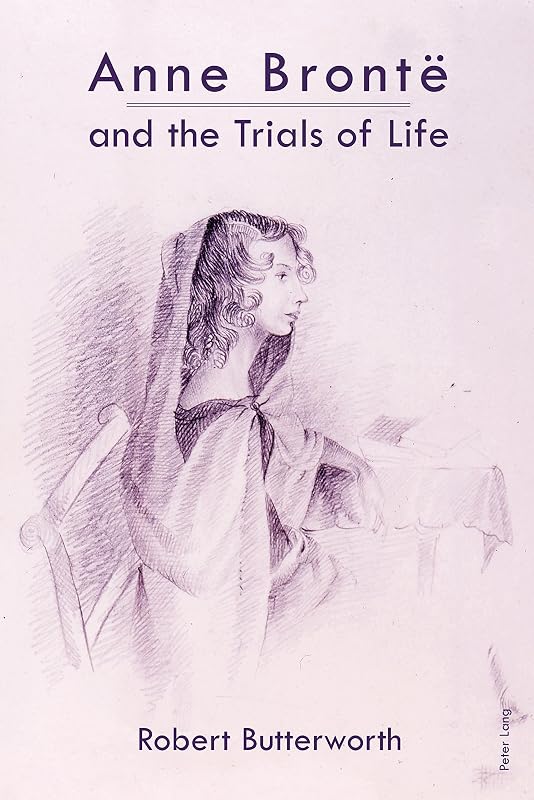 Anne Brontë and the Trials of Life by Robert Butterworth