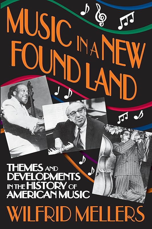 Music in a New Found Land: Themes and Developments in the History of American Music by Wilfrid Mellers