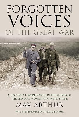 Forgotten Voices of the Great War: A History of World War I in the Words of the Men and Women Who Were There