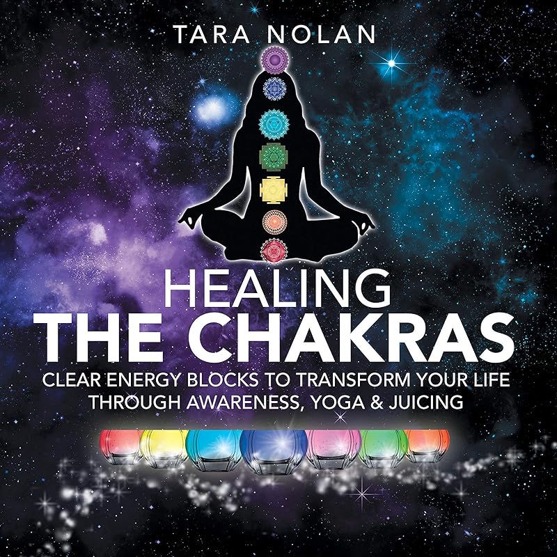 Healing the Chakras: Clear Energy Blocks to Transform Your Life Through Awareness, Yoga & Juicing by Tara Nolan