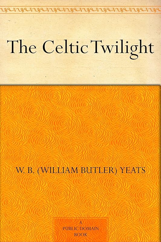 The Celtic Twilight by W. B. Yeats