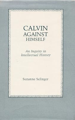 Calvin Against Himself: An Inquiry in Intellectual History