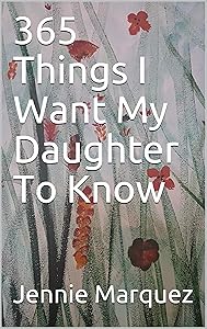 365 Things I Want My Daughter To Know by Jennie Marquez
