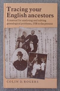 Tracing Your English Ancestors: A Manual for Analysing and Solving Genealogical Problems, 1538 to the Present by Colin D. Rogers