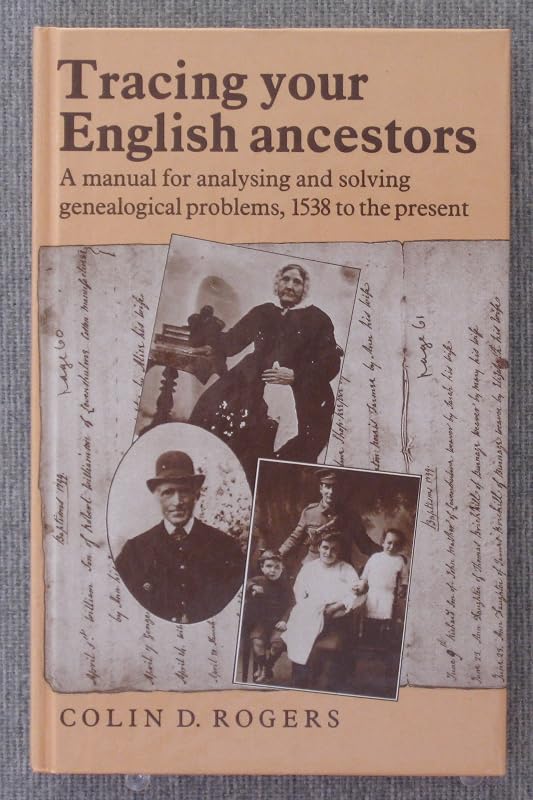 Tracing Your English Ancestors: A Manual for Analysing and Solving Genealogical Problems, 1538 to the Present by Colin D. Rogers