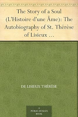The Story of a Soul (L'Histoire d'une Âme): The Autobiography of St. Thérèse of Lisieux With Additional Writings and Sayings of St. Thérèse