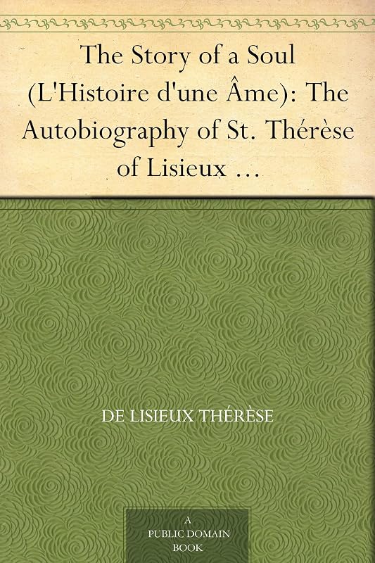 The Story of a Soul (L'Histoire d'une Âme): The Autobiography of St. Thérèse of Lisieux With Additional Writings and Sayings of St. Thérèse by de Lisieux Thérèse