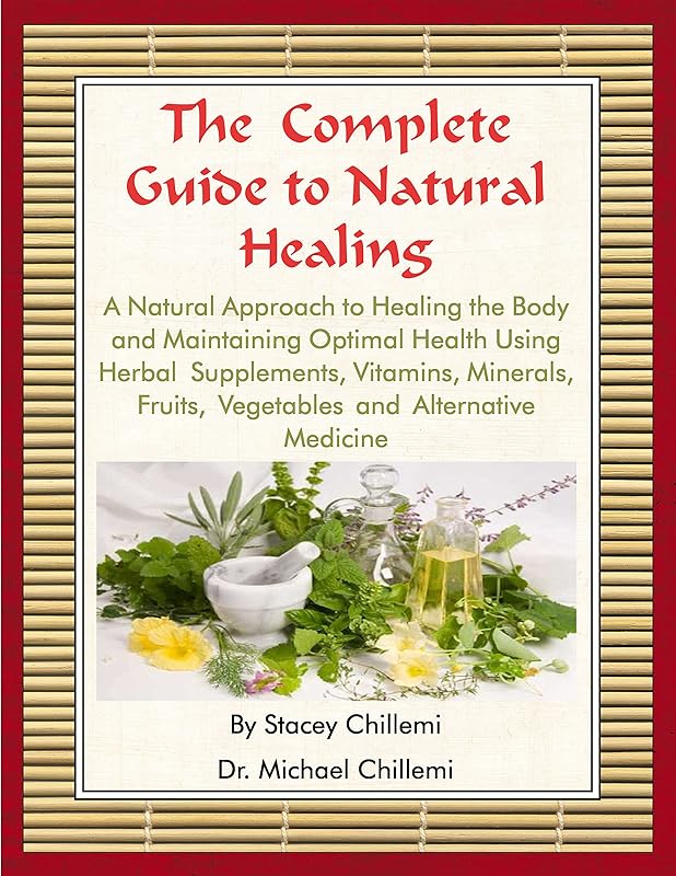 The Complete Guide to Natural Healing: A Natural Approach to Healing the Body and Maintaining Optimal Health Using Herbal Supplements, Vitamins, Minerals, Fruits, Vegetables and Alternative Medicine by Dr. Michael Chillemi