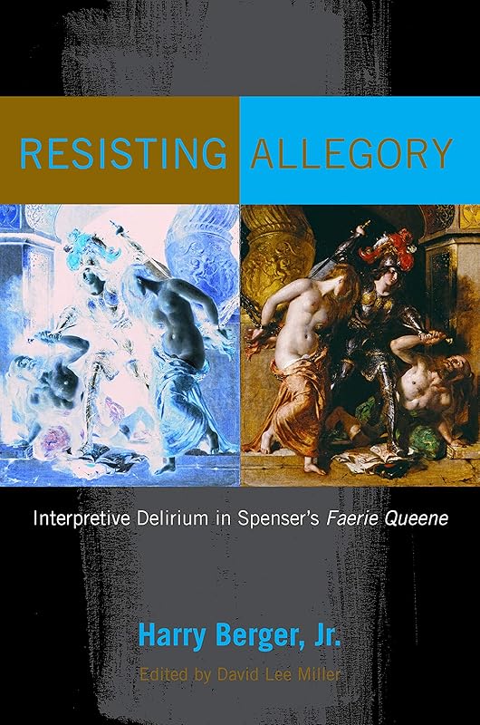Resisting Allegory: Interpretive Delirium in Spenser's Faerie Queene by Harry Berger