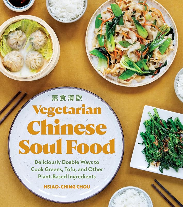 Vegetarian Chinese Soul Food: Deliciously Doable Ways to Cook Greens, Tofu, and Other Plant-Based Ingredients by Hsiao-Ching Chou