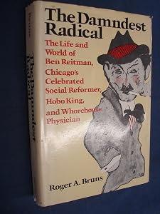 The Damndest Radical: The Life and World of Ben Reitman, Chicago's Celebrated Social Reformer, Hobo King, and Whorehouse Physician
