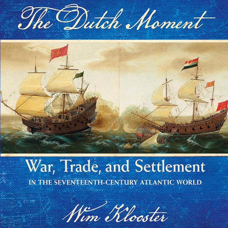 The Dutch Moment: War, Trade, and Settlement in the Seventeenth-Century Atlantic World by Wim Klooster