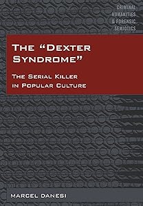 The «Dexter Syndrome»: The Serial Killer in Popular Culture (Criminal Humanities & Forensic Semiotics Book 1) by Marcel Danesi