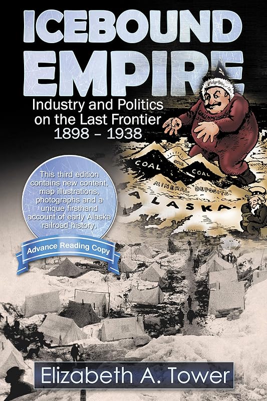 ICEBOUND EMPIRE: Industry and Politics on the Last Frontier 1898 - 1938 by Elizabeth A.Tower
