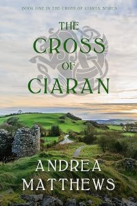 The Cross of Ciaran: A Celtic Romance by Andrea Matthews