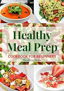 Healthy Meal Prep Cookbook for Beginners: The Easy, Fast and Tasty Recipes, Diet Advice for Weight Loss, Clean Eating, Detoxify, Increase of Immunity and Staying Healthy, the Food Prepare Guide by Valentina Mylko