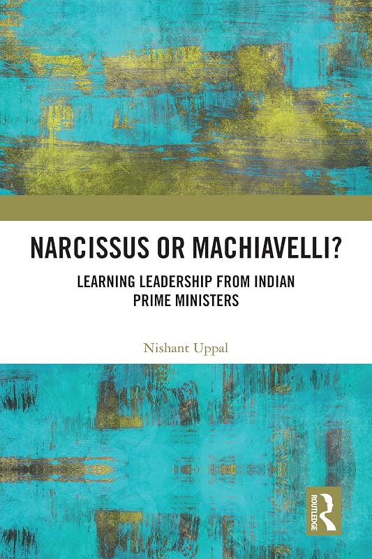 Narcissus or Machiavelli?: Learning Leadership from Indian Prime Ministers by Nishant Uppal