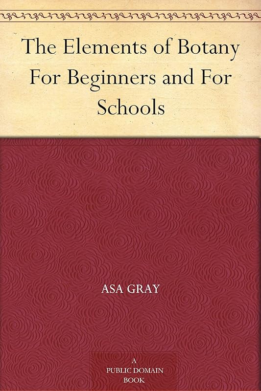 The Elements of Botany For Beginners and For Schools by Asa Gray