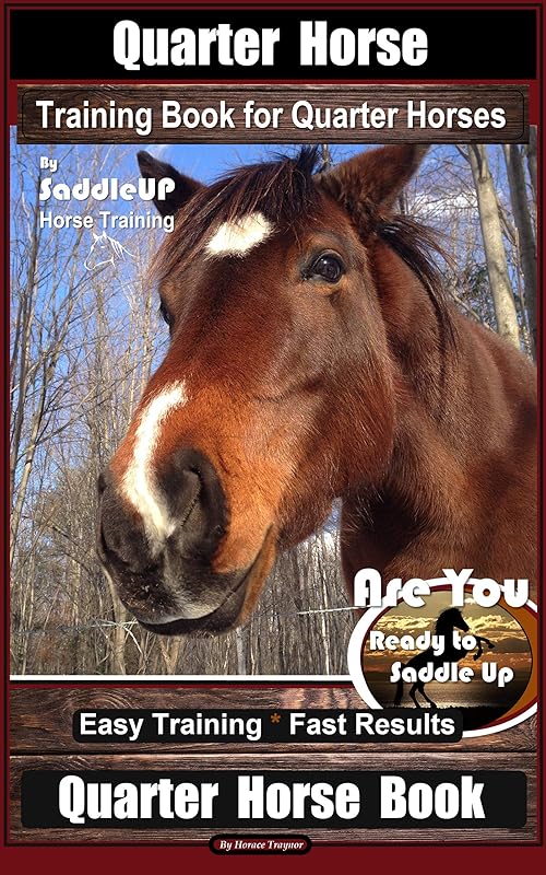 Quarter Horse Training Book for Quarter Horses By Saddle UP Horse Training, Are You Ready to Saddle Up? Easy Training * Fast Results, Quarter Horse Book by Horace Traynor