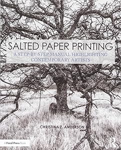 Salted Paper Printing: A Step-by-Step Manual Highlighting Contemporary Artists (Contemporary Practices in Alternative Process Photography) by Christina Anderson