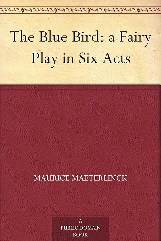 The Blue Bird: a Fairy Play in Six Acts by Maurice Maeterlinck