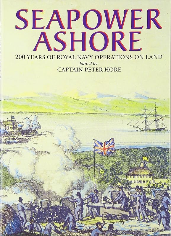 Seapower Ashore: 200 Years of Royal Navy Operations on Land by Peter Hore