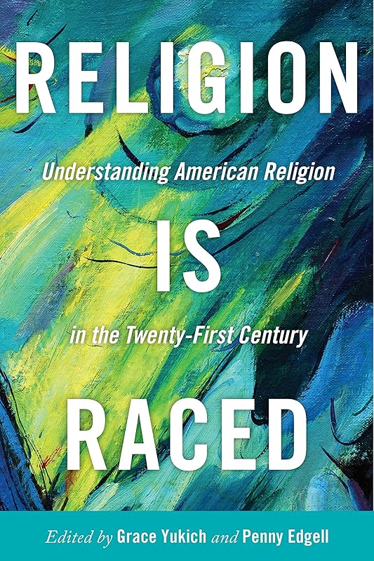 Religion Is Raced: Understanding American Religion in the Twenty-First Century by Grace Yukich