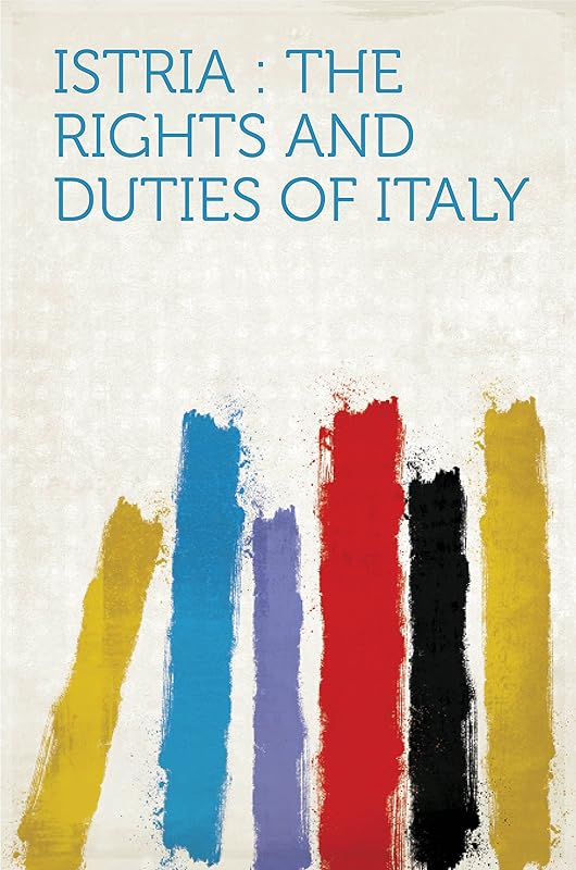 Istria : the Rights and Duties of Italy by HardPress