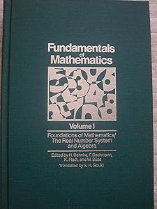 Fundamentals of Mathematics, Vol. 1: Foundations of Mathematics: The Real Number System and Algebra by H. Behnke