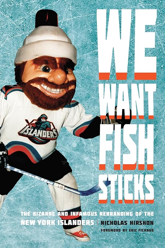 We Want Fish Sticks: The Bizarre and Infamous Rebranding of the New York Islanders by Nicholas Hirshon