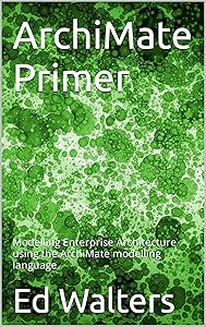 ArchiMate Primer: Modelling Enterprise Architecture using the ArchiMate modelling language (Modelling the Enterprise) by Ed Walters