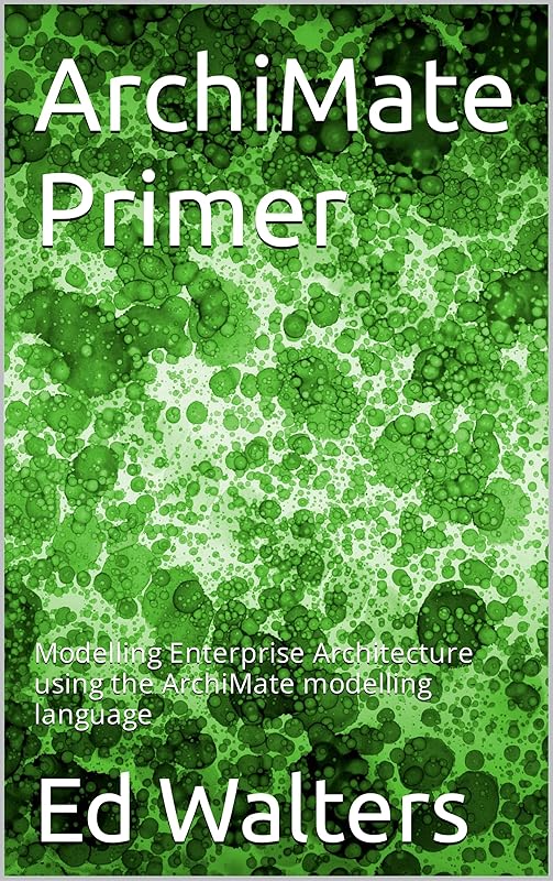 ArchiMate Primer: Modelling Enterprise Architecture using the ArchiMate modelling language (Modelling the Enterprise) by Ed Walters