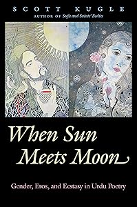 When Sun Meets Moon: Gender, Eros, and Ecstasy in Urdu Poetry (Islamic Civilization and Muslim Networks) by Scott Kugle